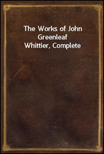 The Works of John Greenleaf Whittier, Complete