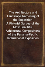 The Architecture and Landscape Gardening of the Exposition
A Pictorial Survey of the Most Beautiful Achitectural Compositions of the Panama-Pacific International Exposition