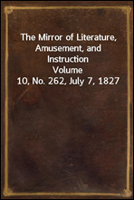 The Mirror of Literature, Amusement, and Instruction
Volume 10, No. 262, July 7, 1827