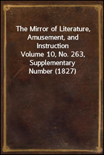 The Mirror of Literature, Amusement, and Instruction
Volume 10, No. 263, Supplementary Number (1827)