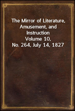 The Mirror of Literature, Amusement, and Instruction
Volume 10, No. 264, July 14, 1827