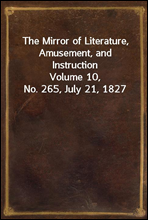 The Mirror of Literature, Amusement, and Instruction
Volume 10, No. 265, July 21, 1827