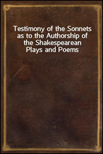 Testimony of the Sonnets as to the Authorship of the Shakespearean Plays and Poems