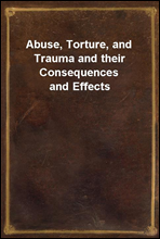 Abuse, Torture, and Trauma and their Consequences and Effects