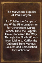 The Marvelous Exploits of Paul Bunyan
As Told in the Camps of the White Pine Lumbermen for Generations During Which Time the Loggers Have Pioneered the Way Through the North Woods from Maine to Calif