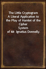 The Little Cryptogram
A Literal Application to the Play of Hamlet of the Cipher
System of Mr. Ignatius Donnelly.