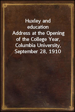 Huxley and education
Address at the Opening of the College Year, Columbia University, September 28, 1910